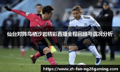 仙台对阵鸟栖沙岩精彩直播全程回顾与战况分析