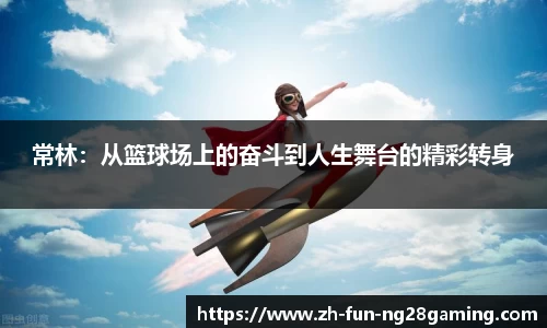 常林：从篮球场上的奋斗到人生舞台的精彩转身