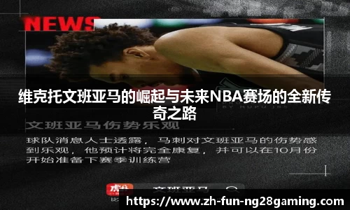 维克托文班亚马的崛起与未来NBA赛场的全新传奇之路
