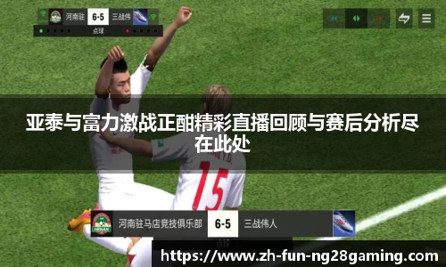 亚泰与富力激战正酣精彩直播回顾与赛后分析尽在此处