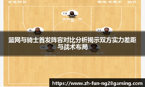 篮网与骑士首发阵容对比分析揭示双方实力差距与战术布局