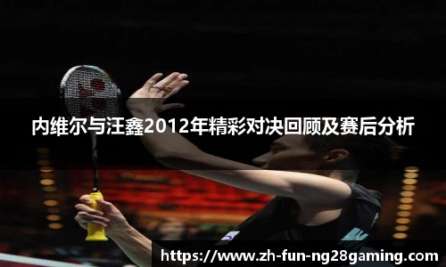 内维尔与汪鑫2012年精彩对决回顾及赛后分析