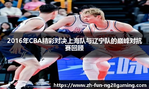 2016年CBA精彩对决上海队与辽宁队的巅峰对抗赛回顾