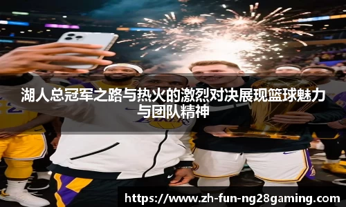 湖人总冠军之路与热火的激烈对决展现篮球魅力与团队精神