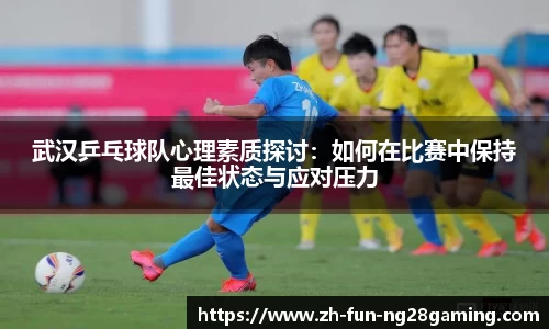 武汉乒乓球队心理素质探讨：如何在比赛中保持最佳状态与应对压力