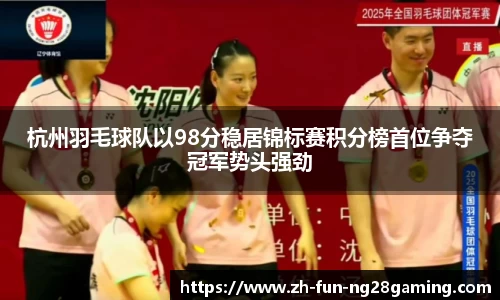 杭州羽毛球队以98分稳居锦标赛积分榜首位争夺冠军势头强劲