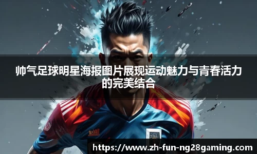 帅气足球明星海报图片展现运动魅力与青春活力的完美结合