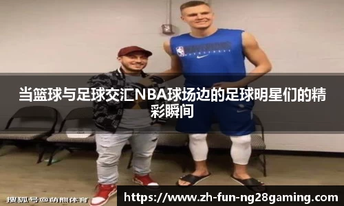 当篮球与足球交汇NBA球场边的足球明星们的精彩瞬间
