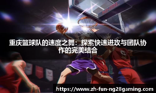 重庆篮球队的速度之舞：探索快速进攻与团队协作的完美结合