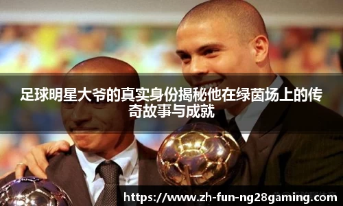 足球明星大爷的真实身份揭秘他在绿茵场上的传奇故事与成就