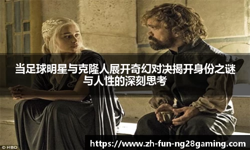 当足球明星与克隆人展开奇幻对决揭开身份之谜与人性的深刻思考