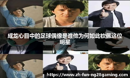成龙心目中的足球偶像是谁他为何如此钦佩这位明星